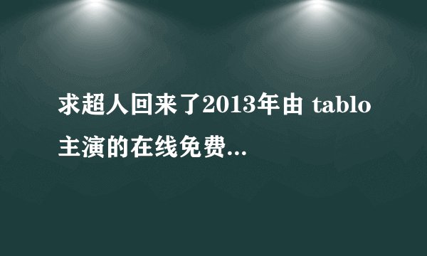 求超人回来了2013年由 tablo主演的在线免费播放资源