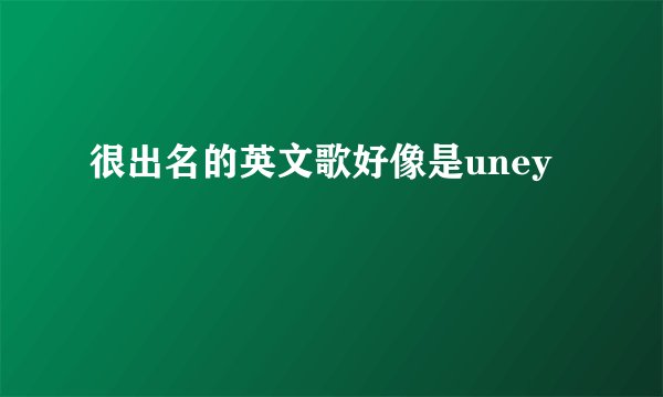 很出名的英文歌好像是uney