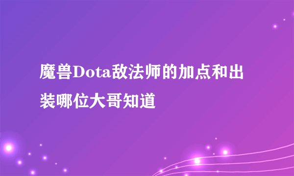 魔兽Dota敌法师的加点和出装哪位大哥知道