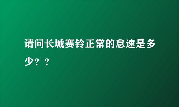 请问长城赛铃正常的怠速是多少？？