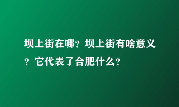 坝上街在哪？坝上街有啥意义？它代表了合肥什么？