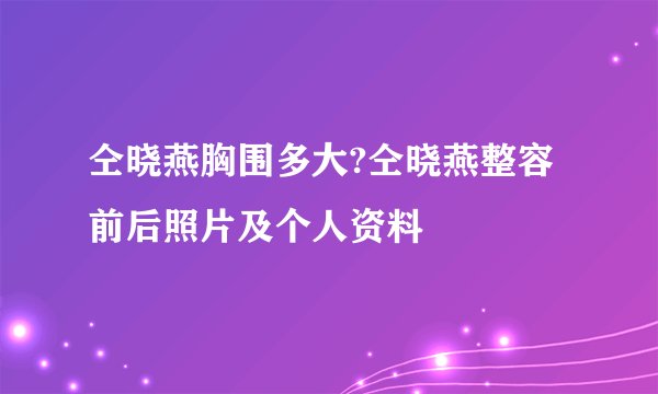 仝晓燕胸围多大?仝晓燕整容前后照片及个人资料
