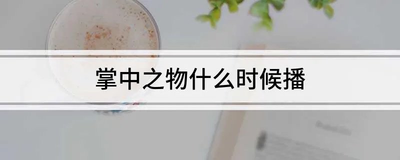 掌中之物什么时候播 你了解了吗