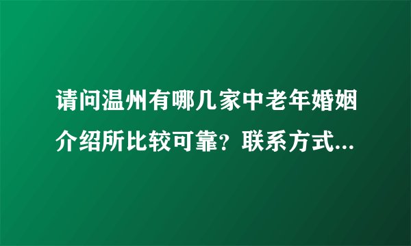 请问温州有哪几家中老年婚姻介绍所比较可靠？联系方式分别是什么？