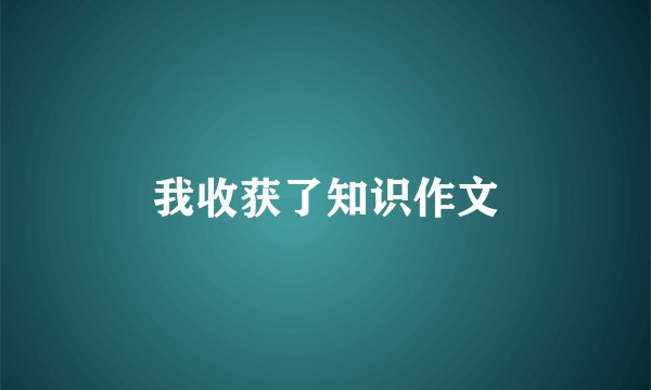 我收获了知识作文