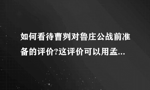 如何看待曹刿对鲁庄公战前准备的评价?这评价可以用孟子中的那句