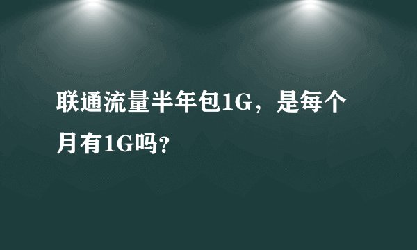 联通流量半年包1G，是每个月有1G吗？