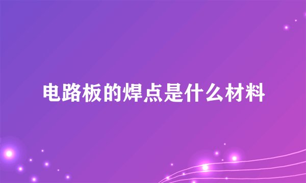 电路板的焊点是什么材料