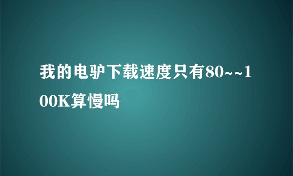 我的电驴下载速度只有80~~100K算慢吗