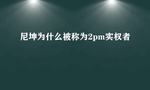 尼坤为什么被称为2pm实权者