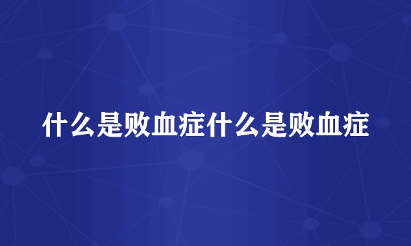 什么是败血症什么是败血症