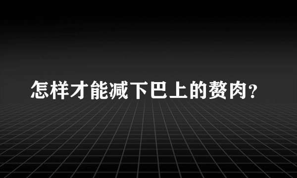 怎样才能减下巴上的赘肉？