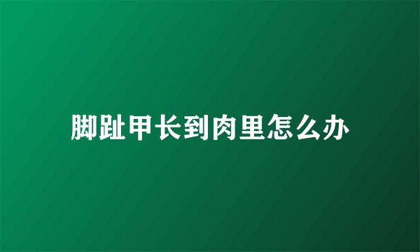 脚趾甲长到肉里怎么办