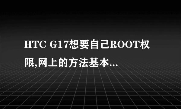 HTC G17想要自己ROOT权限,网上的方法基本看过,不知道好吗用,求建议!