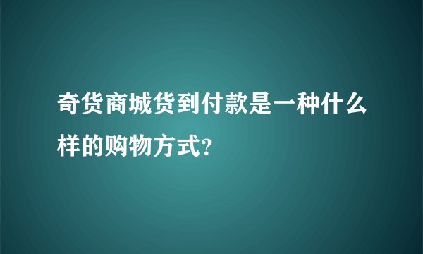 奇货商城货到付款是一种什么样的购物方式？