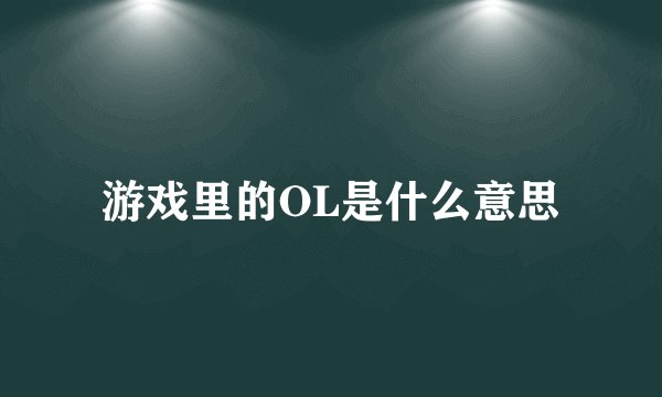 游戏里的OL是什么意思