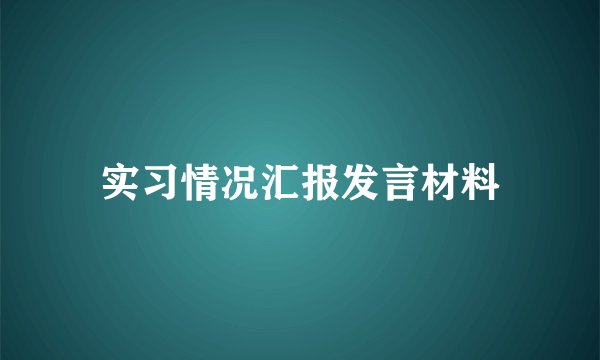 实习情况汇报发言材料