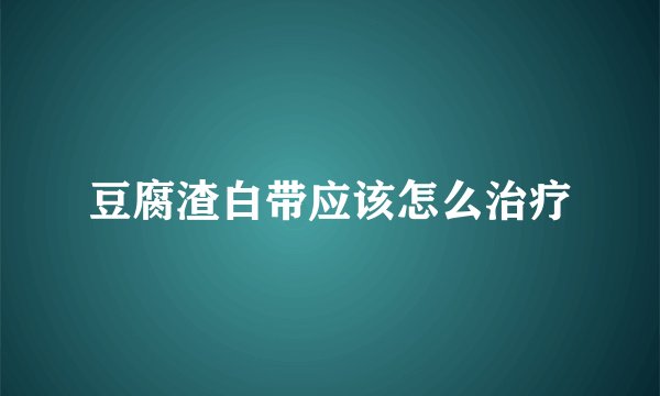 豆腐渣白带应该怎么治疗