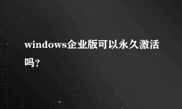 windows企业版可以永久激活吗？