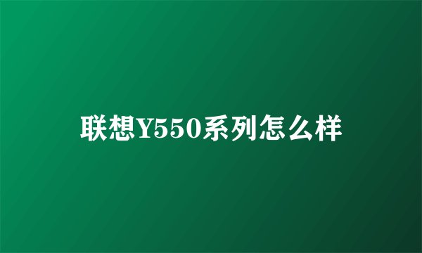 联想Y550系列怎么样