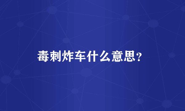 毒刺炸车什么意思？