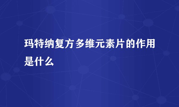 玛特纳复方多维元素片的作用是什么