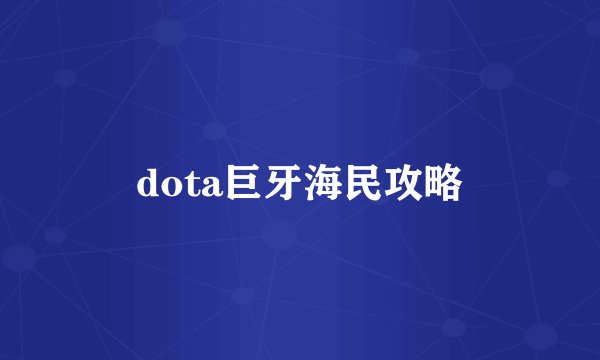 dota巨牙海民攻略