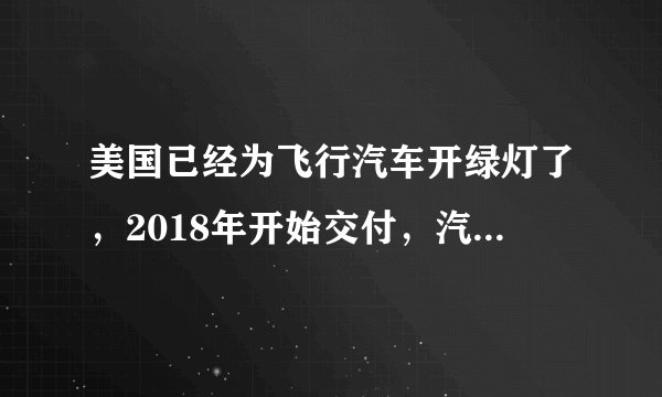 美国已经为飞行汽车开绿灯了，2018年开始交付，汽车飞行或将普及