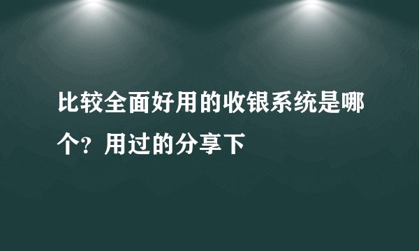 比较全面好用的收银系统是哪个？用过的分享下