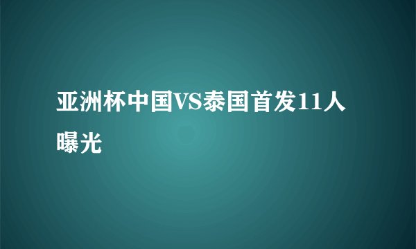 亚洲杯中国VS泰国首发11人曝光