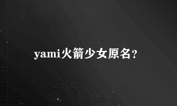 yami火箭少女原名？