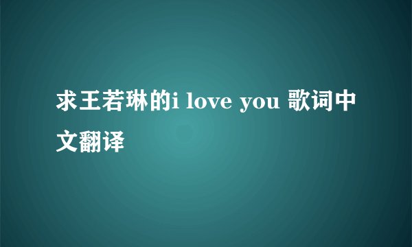 求王若琳的i love you 歌词中文翻译