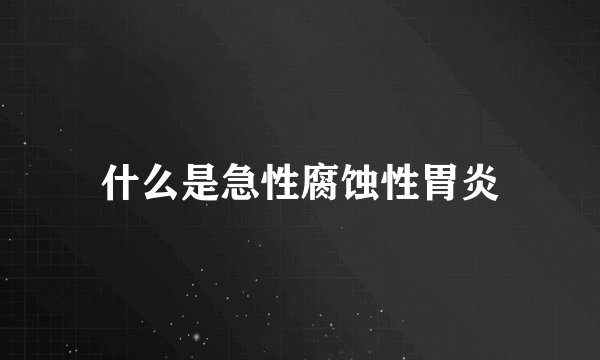 什么是急性腐蚀性胃炎