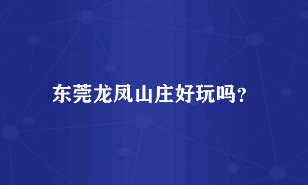 东莞龙凤山庄好玩吗？