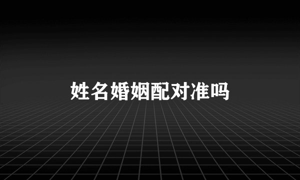 姓名婚姻配对准吗