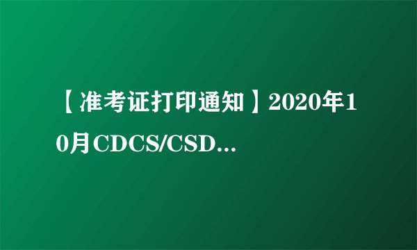 【准考证打印通知】2020年10月CDCS/CSDG准考证打印通知