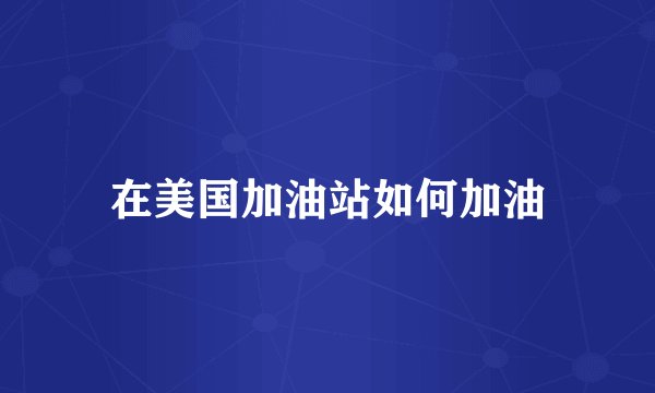 在美国加油站如何加油