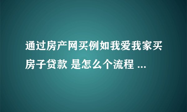 通过房产网买例如我爱我家买房子贷款 是怎么个流程 是他们把钱一次性给房东 然后我们每个月贷款的钱打