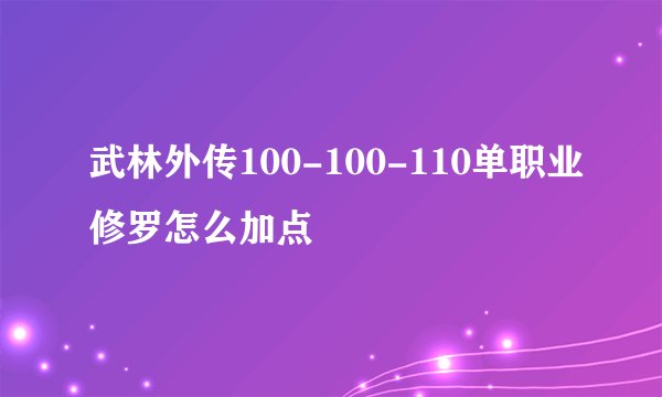 武林外传100-100-110单职业修罗怎么加点