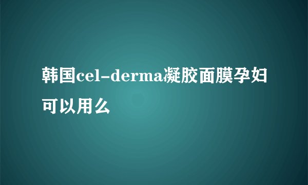 韩国cel-derma凝胶面膜孕妇可以用么