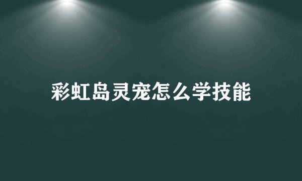 彩虹岛灵宠怎么学技能