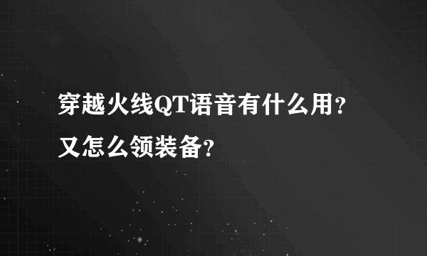 穿越火线QT语音有什么用？又怎么领装备？