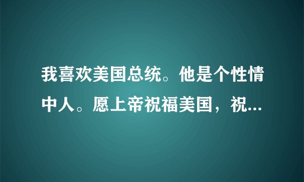 我喜欢美国总统。他是个性情中人。愿上帝祝福美国，祝福特朗普。奉耶稣基督的名祷告