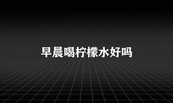 早晨喝柠檬水好吗