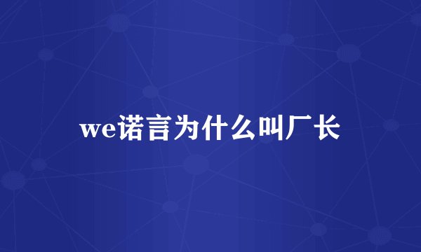 we诺言为什么叫厂长