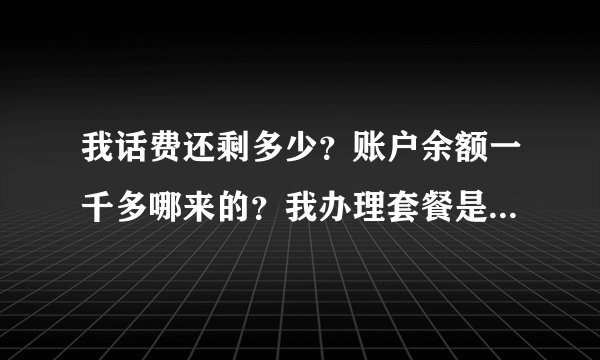 我话费还剩多少？账户余额一千多哪来的？我办理套餐是一个月交88元就够了，前几个月一直正常交也就没注