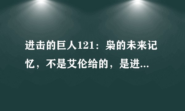 进击的巨人121：枭的未来记忆，不是艾伦给的，是进击巨人的能力