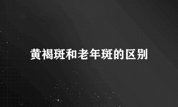 黄褐斑和老年斑的区别