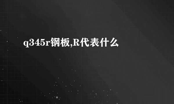 q345r钢板,R代表什么