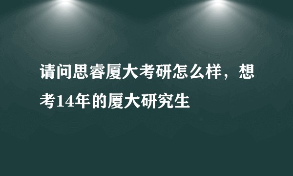 请问思睿厦大考研怎么样，想考14年的厦大研究生